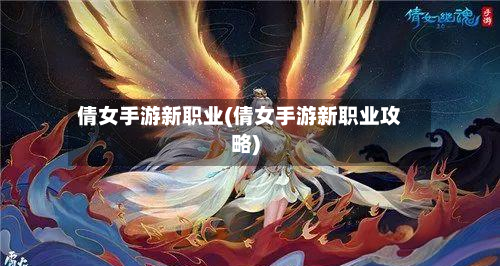 倩女手游新职业(倩女手游新职业攻略)
