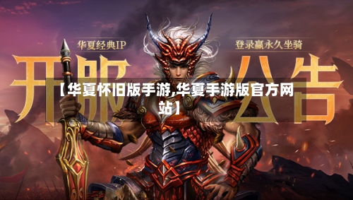 【华夏怀旧版手游,华夏手游版官方网站】-第2张图片