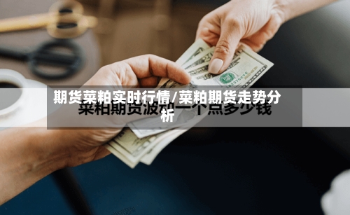 期货菜粕实时行情/菜粕期货走势分析