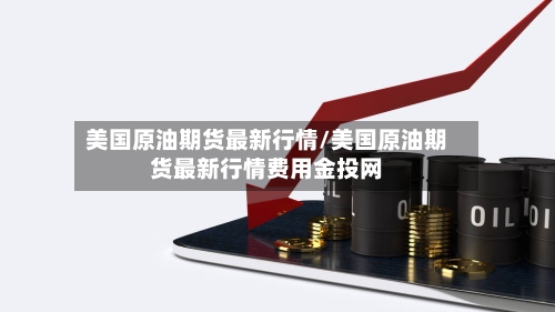 美国原油期货最新行情/美国原油期货最新行情费用金投网