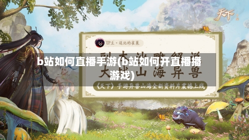 b站如何直播手游(b站如何开直播播游戏)