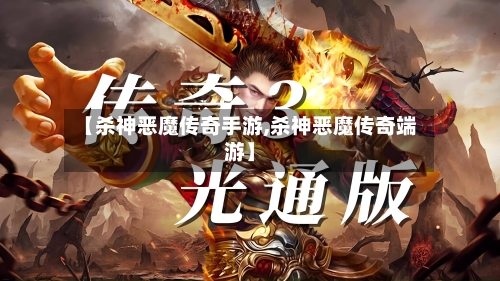 【杀神恶魔传奇手游,杀神恶魔传奇端游】