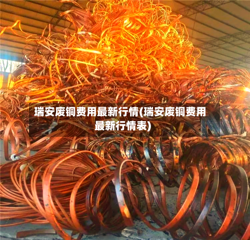 瑞安废铜费用最新行情(瑞安废铜费用最新行情表)