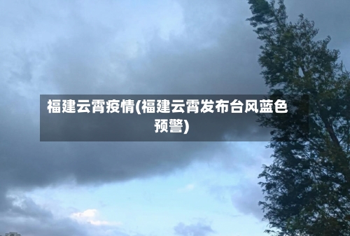 福建云霄疫情(福建云霄发布台风蓝色预警)