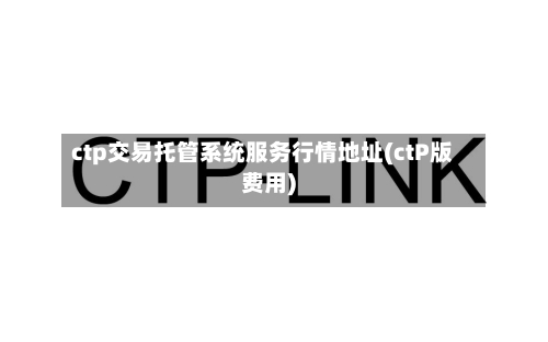 ctp交易托管系统服务行情地址(ctP版费用)