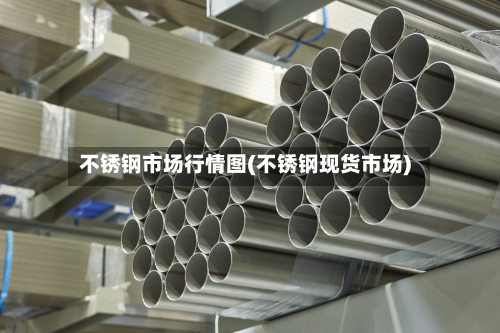 不锈钢市场行情图(不锈钢现货市场)