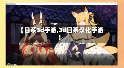 【日系3d手游,3d日系汉化手游】