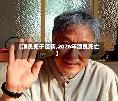 【演员死于疫情,2026年演员死亡】
