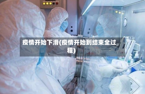 疫情开始下滑(疫情开始到结束全过程)-第2张图片