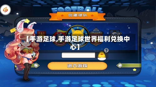 【手游足球,手游足球世界福利兑换中心】