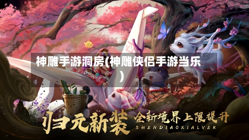 神雕手游洞房(神雕侠侣手游当乐)