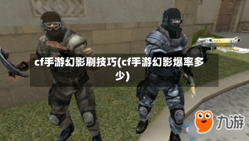 cf手游幻影刷技巧(cf手游幻影爆率多少)