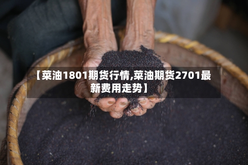 【菜油1801期货行情,菜油期货2701最新费用走势】