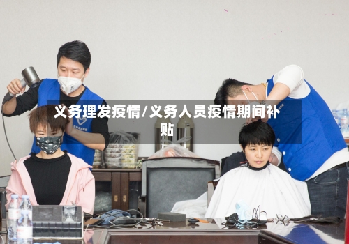 义务理发疫情/义务人员疫情期间补贴