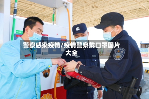 警察感染疫情/疫情警察戴口罩图片大全-第3张图片