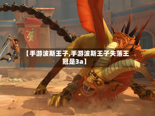 【手游波斯王子,手游波斯王子失落王冠是3a】-第2张图片