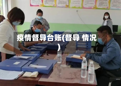 疫情督导台账(督导 情况)-第3张图片