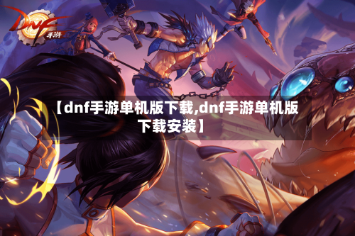 【dnf手游单机版下载,dnf手游单机版下载安装】-第2张图片
