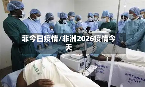 菲今日疫情/非洲2026疫情今天-第2张图片