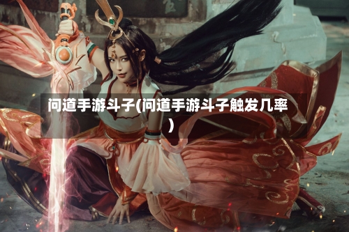 问道手游斗子(问道手游斗子触发几率)-第3张图片