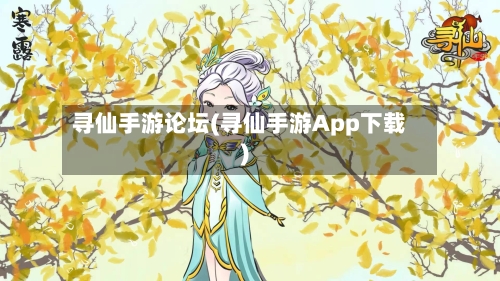 寻仙手游论坛(寻仙手游App下载)