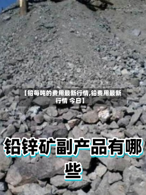 【铅每吨的费用最新行情,铅费用最新行情 今日】