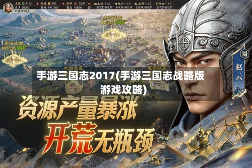 手游三国志2017(手游三国志战略版游戏攻略)