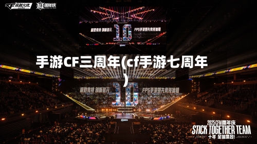 手游CF三周年(cf手游七周年)