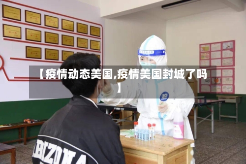【疫情动态美国,疫情美国封城了吗】