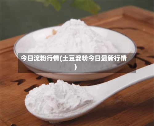 今日淀粉行情(土豆淀粉今日最新行情)