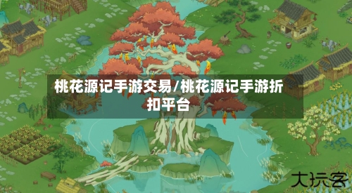 桃花源记手游交易/桃花源记手游折扣平台-第2张图片