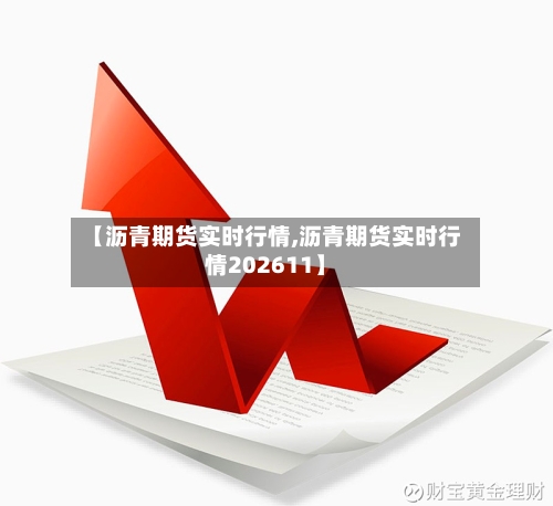 【沥青期货实时行情,沥青期货实时行情202611】