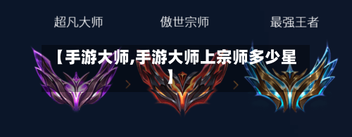 【手游大师,手游大师上宗师多少星】