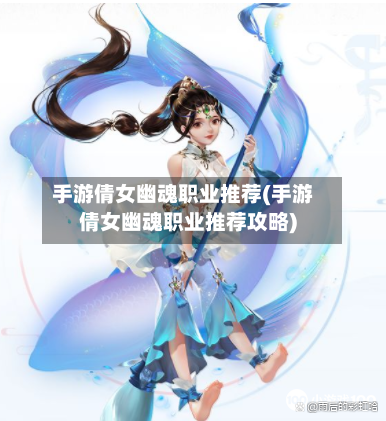 手游倩女幽魂职业推荐(手游倩女幽魂职业推荐攻略)-第2张图片