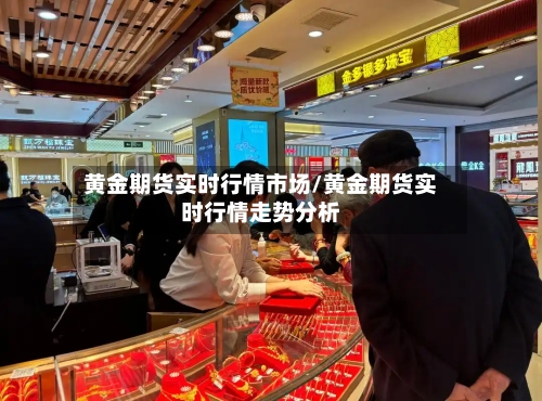 黄金期货实时行情市场/黄金期货实时行情走势分析-第2张图片