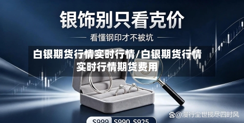白银期货行情实时行情/白银期货行情实时行情期货费用-第2张图片