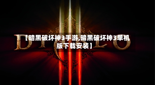 【暗黑破坏神3手游,暗黑破坏神3单机版下载安装】