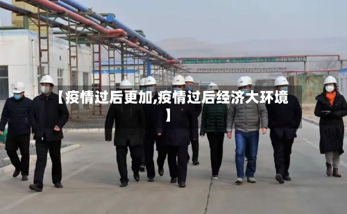 【疫情过后更加,疫情过后经济大环境】