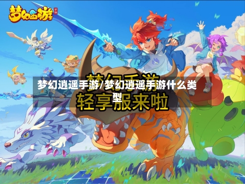 梦幻逍遥手游/梦幻逍遥手游什么类型