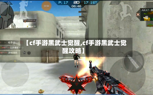 【cf手游黑武士觉醒,cf手游黑武士觉醒攻略】-第2张图片