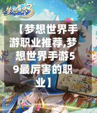 【梦想世界手游职业推荐,梦想世界手游59最厉害的职业】