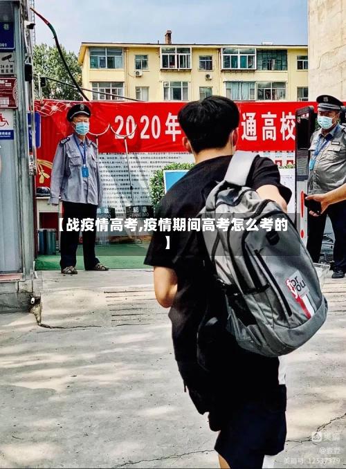 【战疫情高考,疫情期间高考怎么考的】