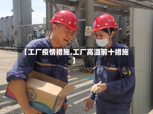 【工厂疫情措施,工厂高温前十措施】-第2张图片