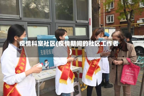 疫情科室社区(疫情期间的社区工作者)-第2张图片