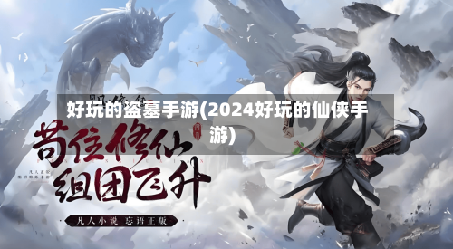 好玩的盗墓手游(2024好玩的仙侠手游)-第2张图片