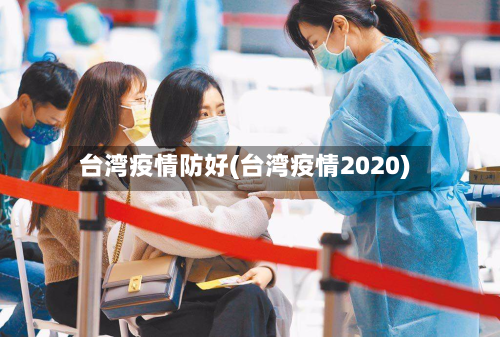 台湾疫情防好(台湾疫情2020)-第3张图片