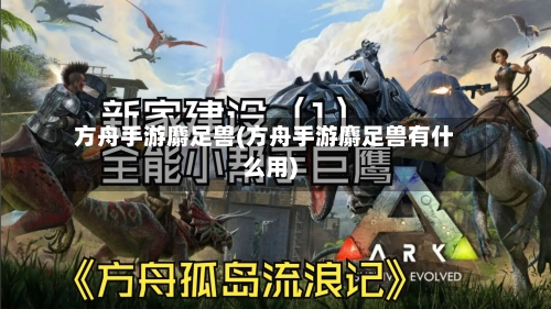 方舟手游麝足兽(方舟手游麝足兽有什么用)