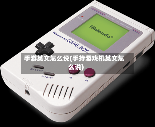 手游英文怎么说(手持游戏机英文怎么说)-第3张图片