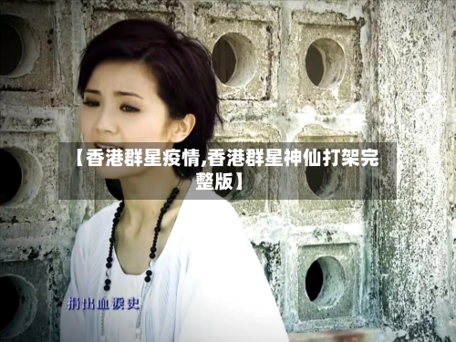 【香港群星疫情,香港群星神仙打架完整版】