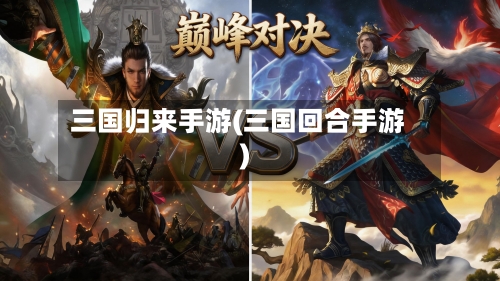 三国归来手游(三国回合手游)